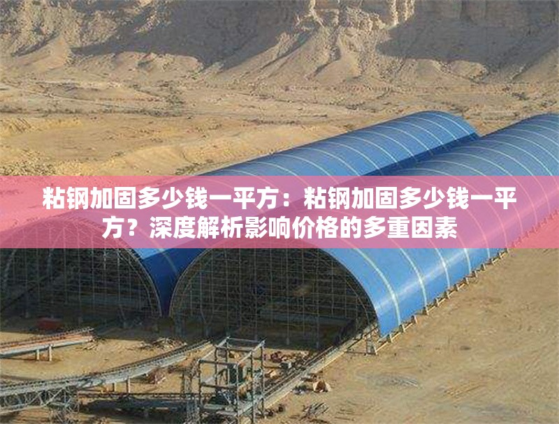 粘鋼加固多少錢一平方：粘鋼加固多少錢一平方？深度解析影響價(jià)格的多重因素