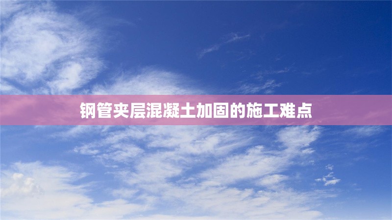 鋼管夾層混凝土加固的施工難點 行業(yè)新聞 第1張 鋼管夾層混凝土加固的施工難點 行業(yè)新聞 第1張