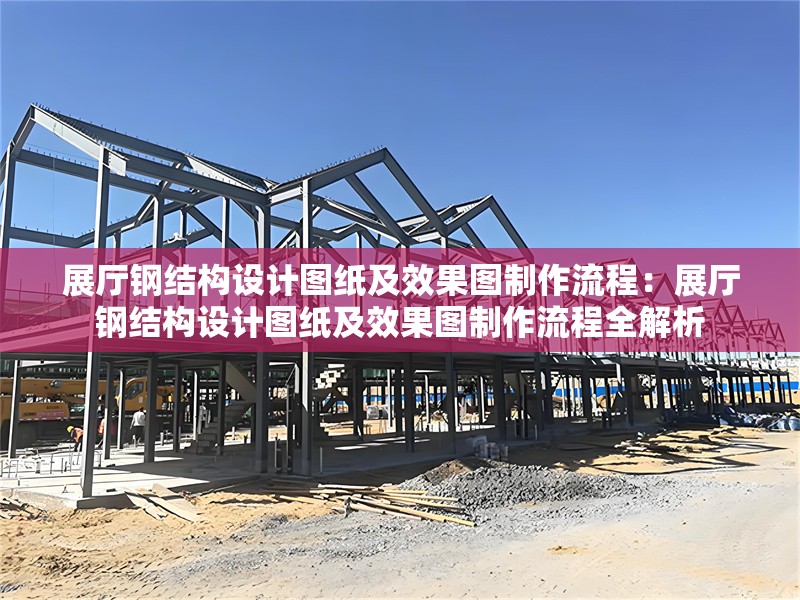 展廳鋼結(jié)構設計圖紙及效果圖制作流程:展廳鋼結(jié)構設計圖紙及效果圖制作流程全解析