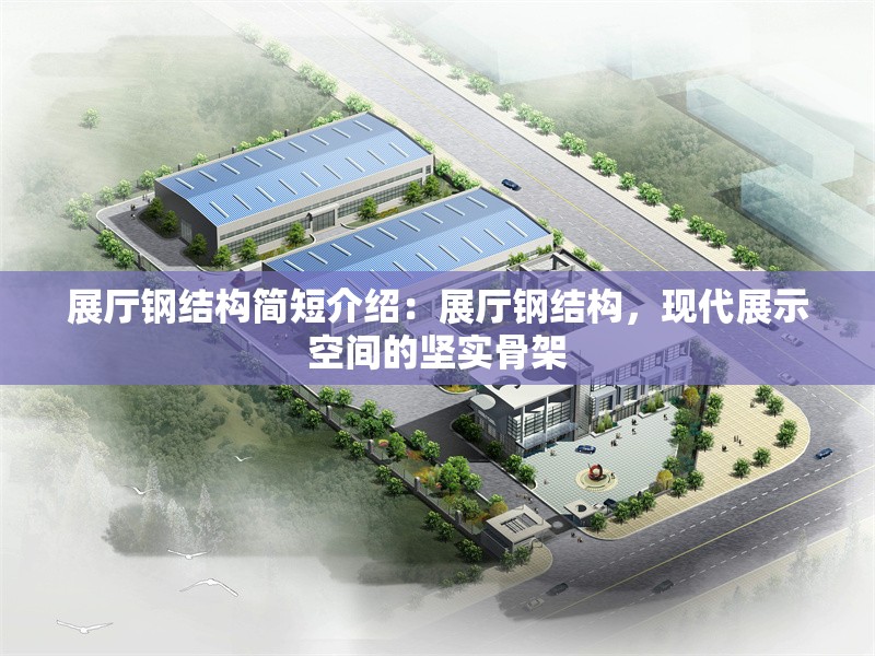 展廳鋼結(jié)構(gòu)簡短介紹:展廳鋼結(jié)構(gòu),現(xiàn)代展示空間的堅實骨架