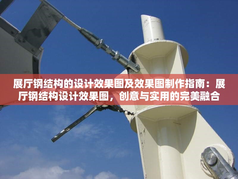 展廳鋼結(jié)構(gòu)的設(shè)計效果圖及效果圖制作指南：展廳鋼結(jié)構(gòu)設(shè)計效果圖，創(chuàng)意與實用的完美融合及制作指南
