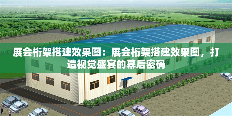 展會(huì)桁架搭建效果圖：展會(huì)桁架搭建效果圖，打造視覺(jué)盛宴的幕后密碼 行業(yè)新聞