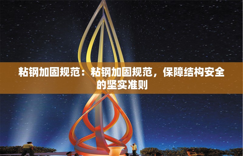 粘鋼加固規(guī)范：粘鋼加固規(guī)范，保障結(jié)構(gòu)安全的堅(jiān)實(shí)準(zhǔn)則 行業(yè)新聞