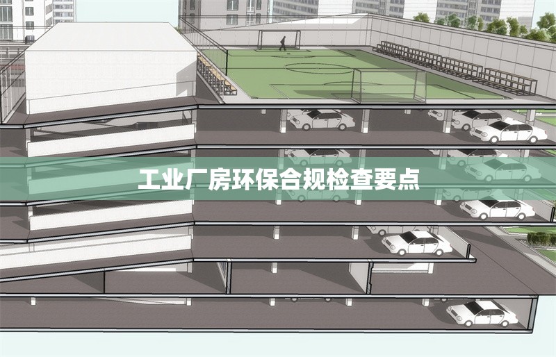 工業(yè)廠房環(huán)保合規(guī)檢查要點(diǎn)