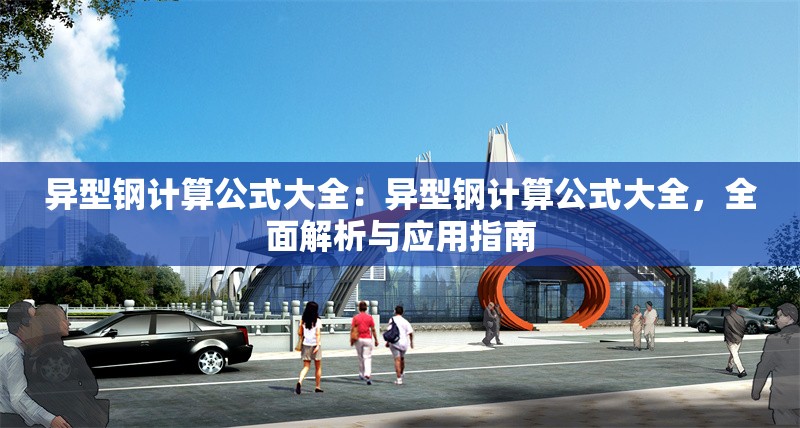 異型鋼計(jì)算公式大全：異型鋼計(jì)算公式大全，全面解析與應(yīng)用指南 行業(yè)新聞
