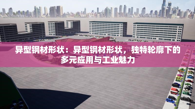 異型鋼材形狀：異型鋼材形狀，獨(dú)特輪廓下的多元應(yīng)用與工業(yè)魅力 行業(yè)新聞