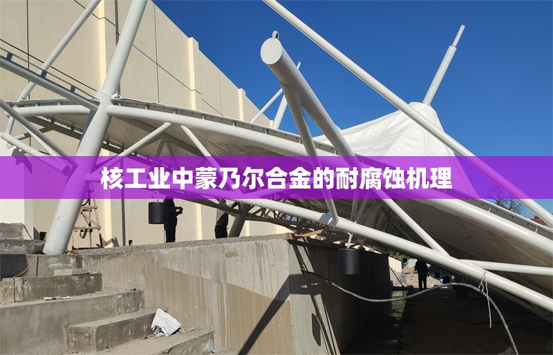 核工業(yè)中蒙乃爾合金的耐腐蝕機(jī)理