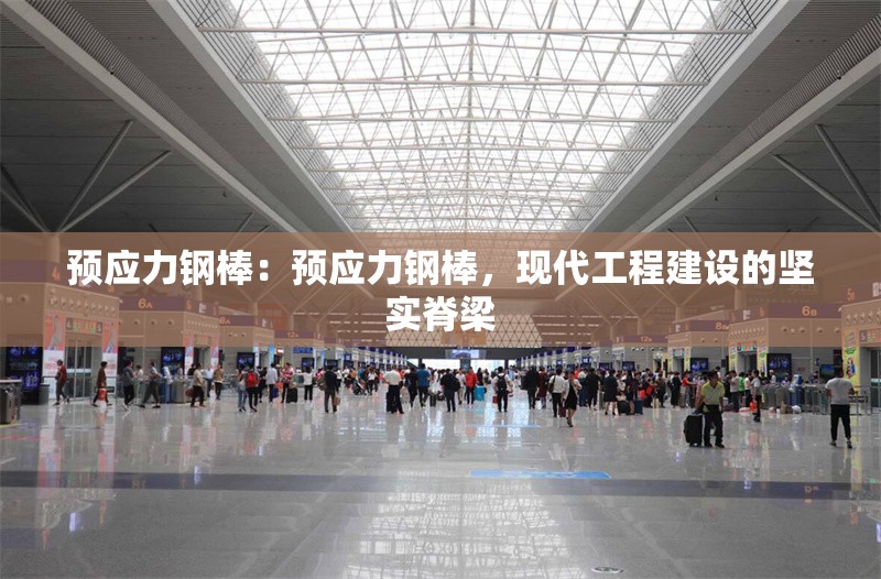 預(yù)應(yīng)力鋼棒：預(yù)應(yīng)力鋼棒，現(xiàn)代工程建設(shè)的堅實脊梁