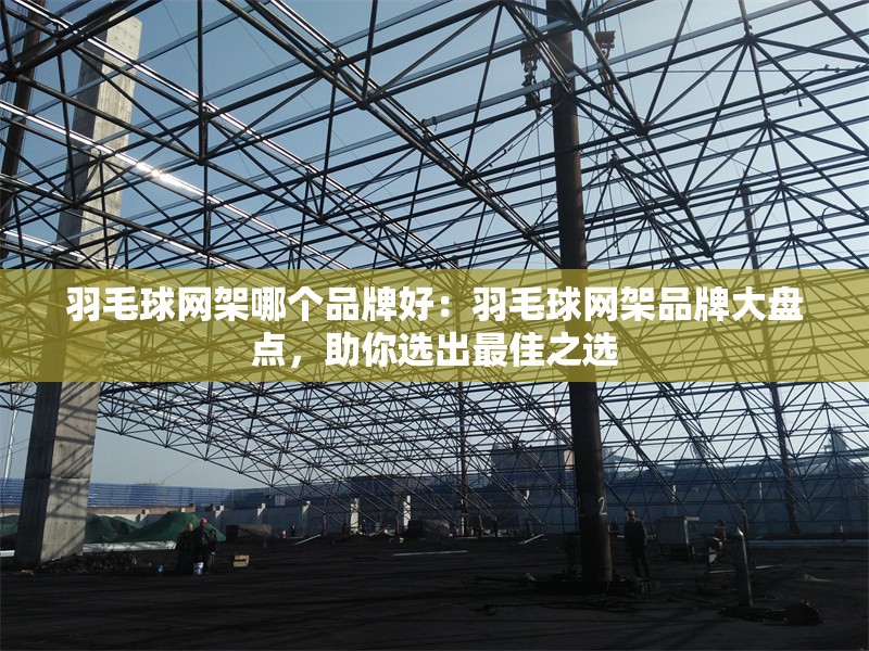 羽毛球網(wǎng)架哪個(gè)品牌好：羽毛球網(wǎng)架品牌大盤點(diǎn)，助你選出最佳之選 行業(yè)新聞