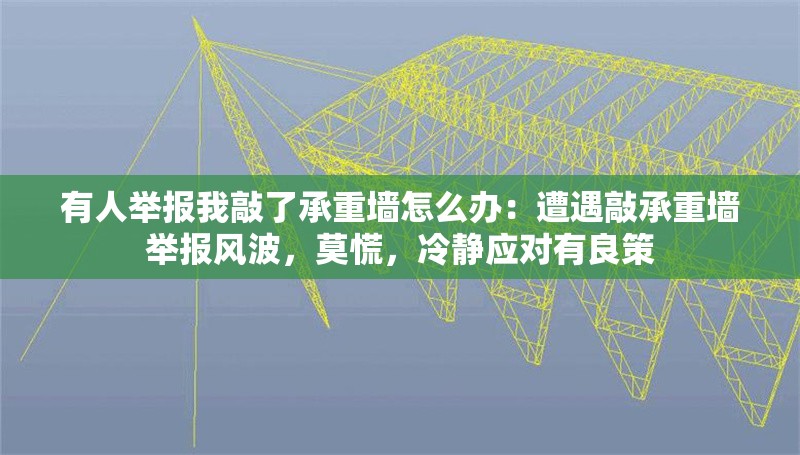 有人舉報(bào)我敲了承重墻怎么辦：遭遇敲承重墻舉報(bào)風(fēng)波，莫慌，冷靜應(yīng)對(duì)有良策