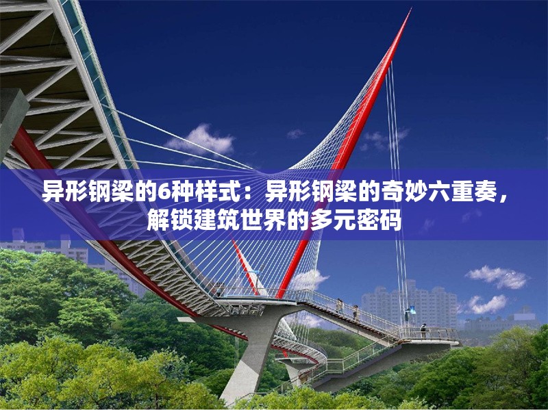 異形鋼梁的6種樣式：異形鋼梁的奇妙六重奏，解鎖建筑世界的多元密碼 行業(yè)新聞