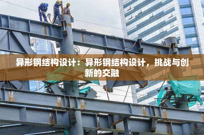 異形鋼結(jié)構(gòu)設(shè)計(jì)：異形鋼結(jié)構(gòu)設(shè)計(jì)，挑戰(zhàn)與創(chuàng)新的交融