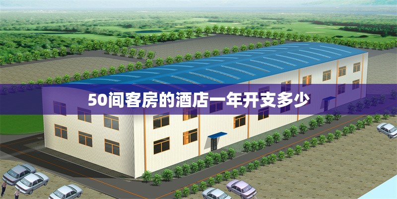 50間客房的酒店一年開支多少