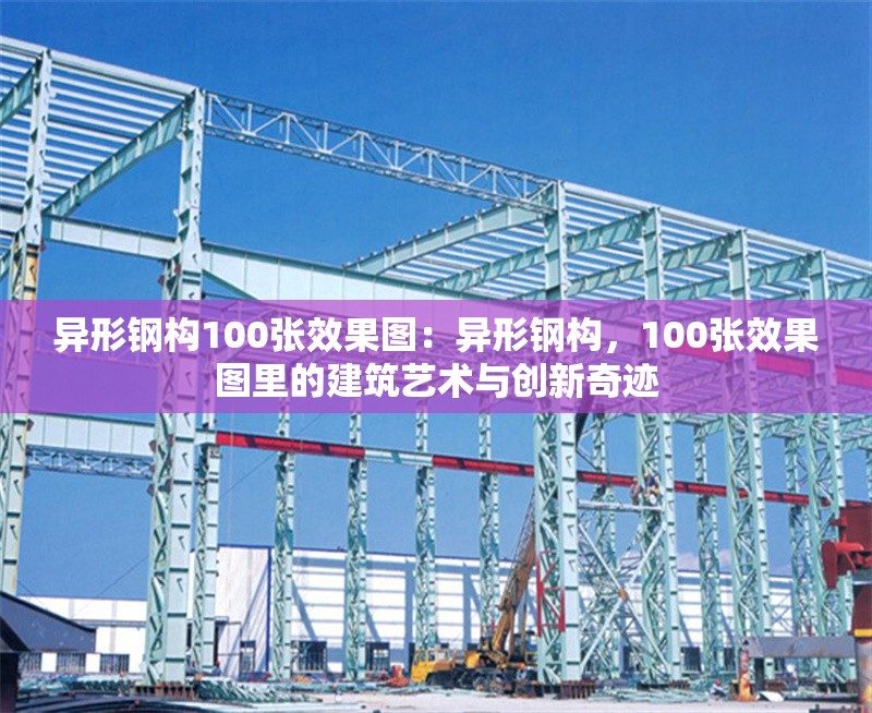異形鋼構(gòu)100張效果圖：異形鋼構(gòu)，100張效果圖里的建筑藝術(shù)與創(chuàng)新奇跡