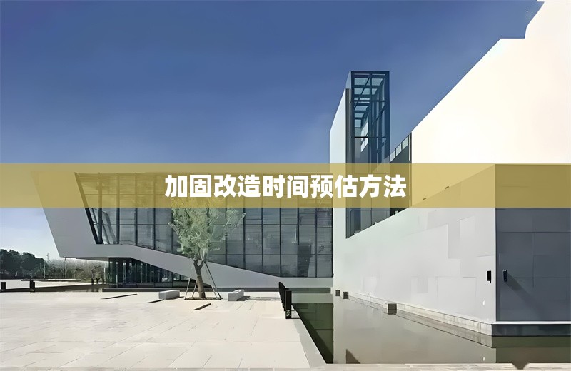 加固改造時(shí)間預(yù)估方法 行業(yè)新聞 第1張