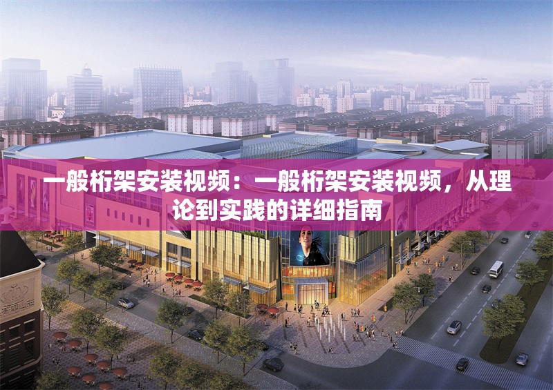 一般桁架安裝視頻：一般桁架安裝視頻，從理論到實(shí)踐的詳細(xì)指南