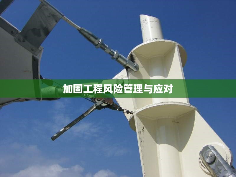 加固工程風(fēng)險管理與應(yīng)對 行業(yè)新聞 第1張 加固工程風(fēng)險管理與應(yīng)對 行業(yè)新聞 第1張