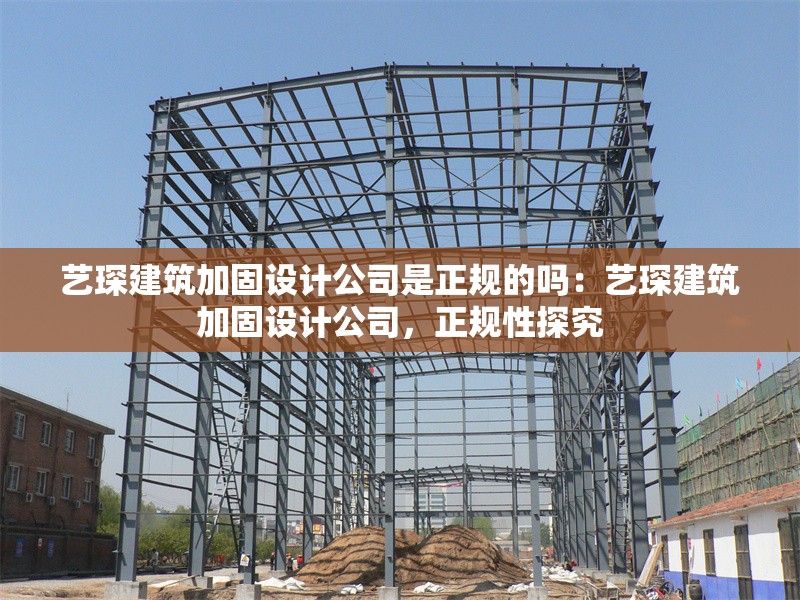 藝琛建筑加固設(shè)計(jì)公司是正規(guī)的嗎：藝琛建筑加固設(shè)計(jì)公司，正規(guī)性探究