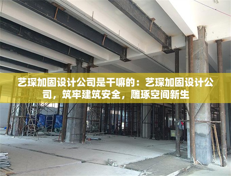 藝琛加固設(shè)計(jì)公司是干嘛的：藝琛加固設(shè)計(jì)公司，筑牢建筑安全，雕琢空間新生