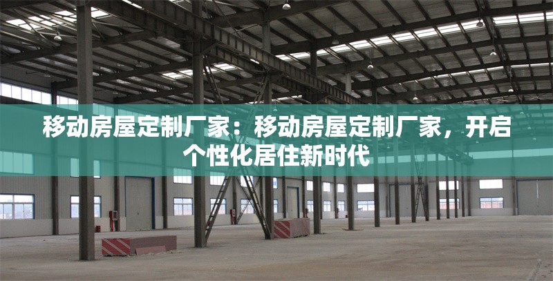 移動房屋定制廠家：移動房屋定制廠家，開啟個性化居住新時代 行業(yè)新聞
