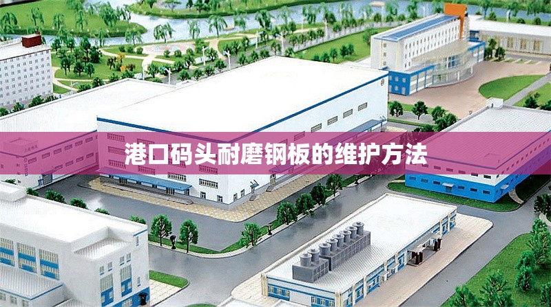 港口碼頭耐磨鋼板的維護方法 行業(yè)新聞 第1張 港口碼頭耐磨鋼板的維護方法 行業(yè)新聞 第1張