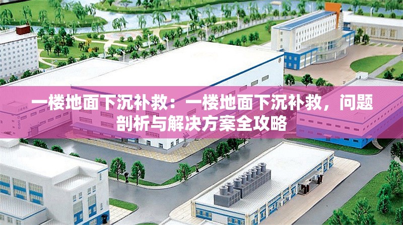 一樓地面下沉補(bǔ)救：一樓地面下沉補(bǔ)救，問題剖析與解決方案全攻略 行業(yè)新聞
