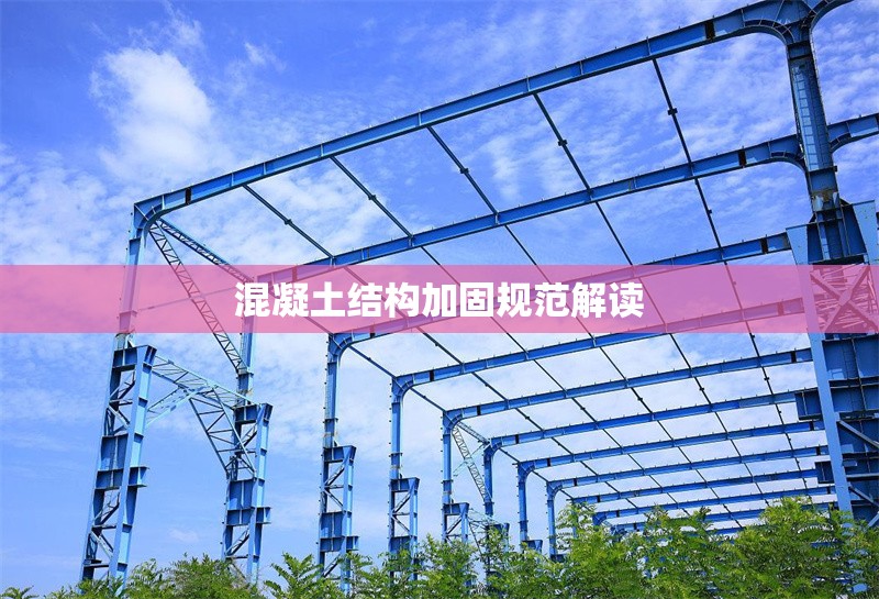 混凝土結(jié)構(gòu)加固規(guī)范解讀