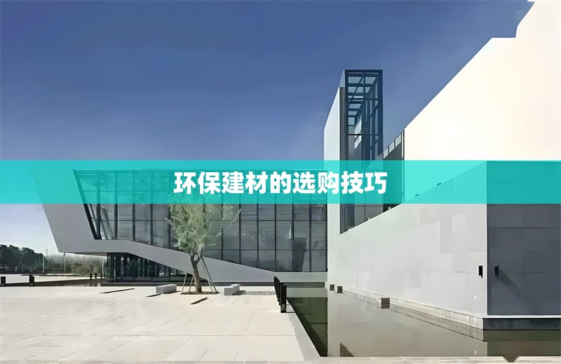 環(huán)保建材的選購(gòu)技巧