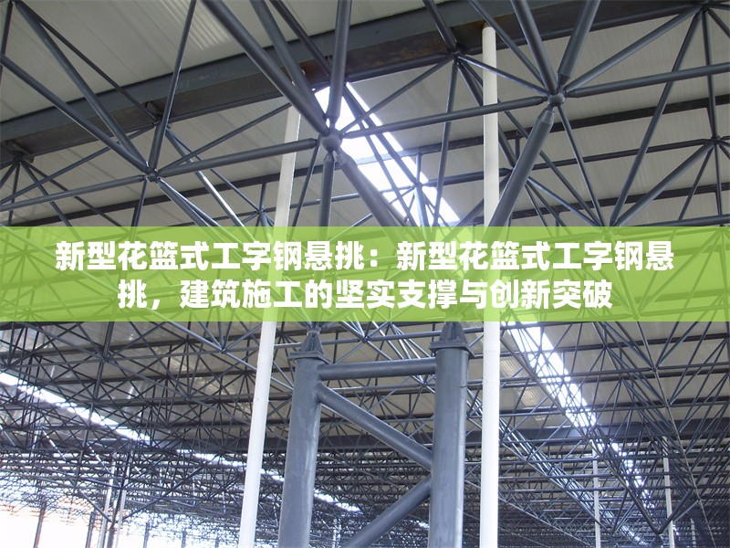 新型花籃式工字鋼懸挑：新型花籃式工字鋼懸挑，建筑施工的堅實支撐與創(chuàng)新突破