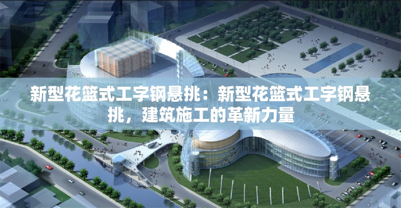 新型花籃式工字鋼懸挑：新型花籃式工字鋼懸挑，建筑施工的革新力量 行業(yè)新聞