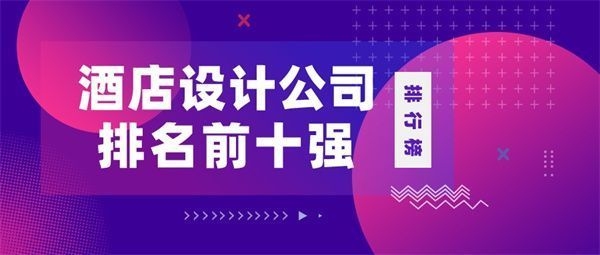 酒店專業(yè)設(shè)計(jì)公司全國前十名