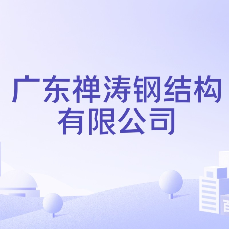 廣東禪濤鋼結構有限公司（廣東禪濤鋼結構有限公司廣東禪濤鋼結構有限公司注冊資本為21000萬元）