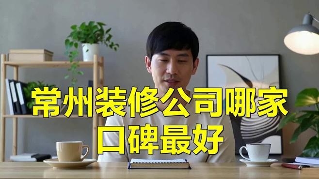 常州最厲害三個裝修公司（常州最厲害三個裝修公司2025常州裝修公司排行榜）
