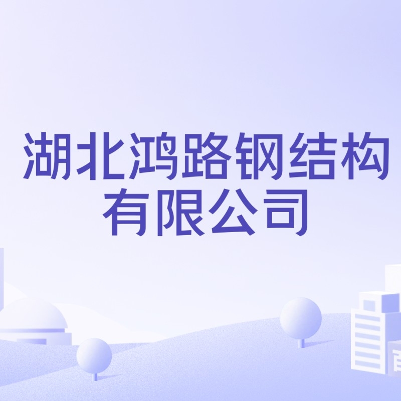 湖北鴻路鋼結(jié)構(gòu)有限公司（湖北鴻路鋼結(jié)構(gòu)有限公司全資子公司注冊資金5000萬元）